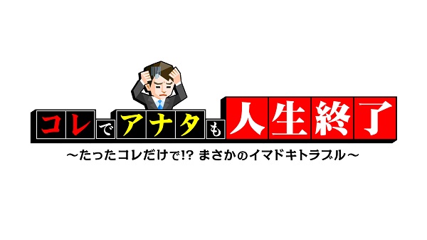 コレでアナタも人生終了～たったコレだけで！？まさかのイマドキトラブル～