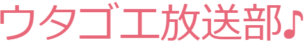 ウタゴエ放送部♪